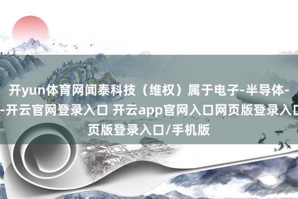 开yun体育网闻泰科技（维权）属于电子-半导体-分立器件-开云官网登录入口 开云app官网入口网页版登录入口/手机版