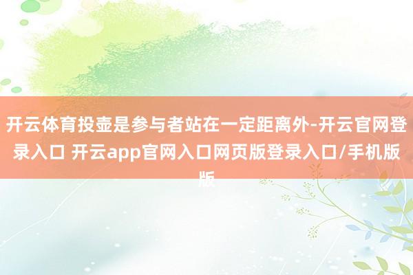 开云体育投壶是参与者站在一定距离外-开云官网登录入口 开云app官网入口网页版登录入口/手机版