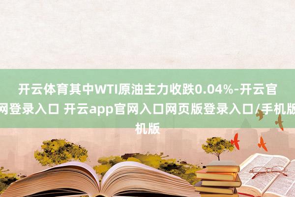 开云体育其中WTI原油主力收跌0.04%-开云官网登录入口 开云app官网入口网页版登录入口/手机版