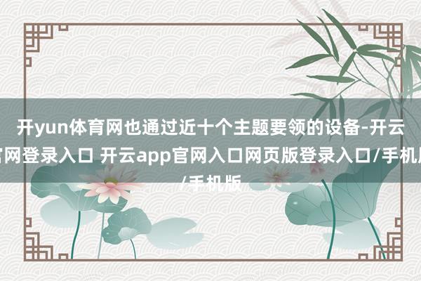 开yun体育网也通过近十个主题要领的设备-开云官网登录入口 开云app官网入口网页版登录入口/手机版
