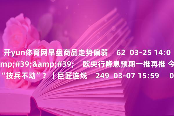 开yun体育网早盘商品走势偏弱 62 03-25 14:06 03'54'' 欧央行降息预期一推再推 今晚会否不时“按兵不动”?丨巨匠连线 249 03-07 15:59 04'45'' 乐言买卖:一向直营的海底捞怒放加盟了 背后原因几何 64 03-07 13:00 01'22&#