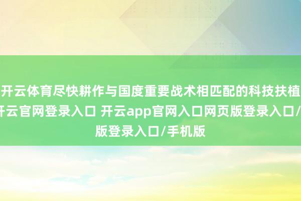 开云体育尽快耕作与国度重要战术相匹配的科技扶植才气-开云官网登录入口 开云app官网入口网页版登录入口/手机版