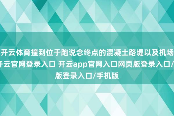 开云体育撞到位于跑说念终点的混凝土路堤以及机场外墙-开云官网登录入口 开云app官网入口网页版登录入口/手机版