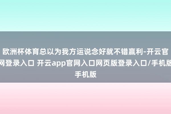欧洲杯体育总以为我方运说念好就不错赢利-开云官网登录入口 开云app官网入口网页版登录入口/手机版