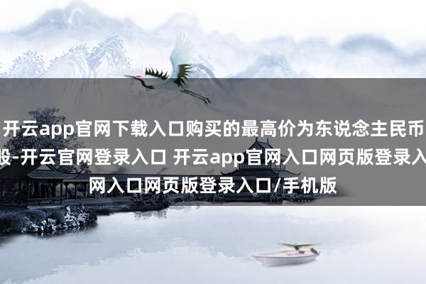 开云app官网下载入口购买的最高价为东说念主民币38.37元/股-开云官网登录入口 开云app官网入口网页版登录入口/手机版