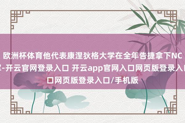 欧洲杯体育他代表康涅狄格大学在全年告捷拿下NCAA的冠军-开云官网登录入口 开云app官网入口网页版登录入口/手机版