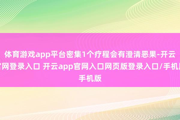 体育游戏app平台密集1个疗程会有澄清恶果-开云官网登录入口 开云app官网入口网页版登录入口/手机版