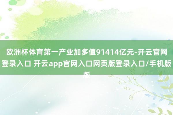 欧洲杯体育第一产业加多值91414亿元-开云官网登录入口 开云app官网入口网页版登录入口/手机版