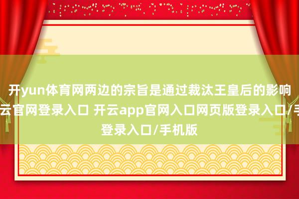开yun体育网两边的宗旨是通过裁汰王皇后的影响力-开云官网登录入口 开云app官网入口网页版登录入口/手机版
