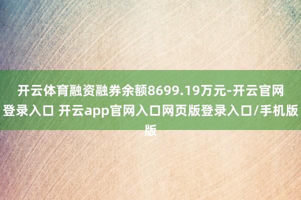 开云体育融资融券余额8699.19万元-开云官网登录入口 开云app官网入口网页版登录入口/手机版