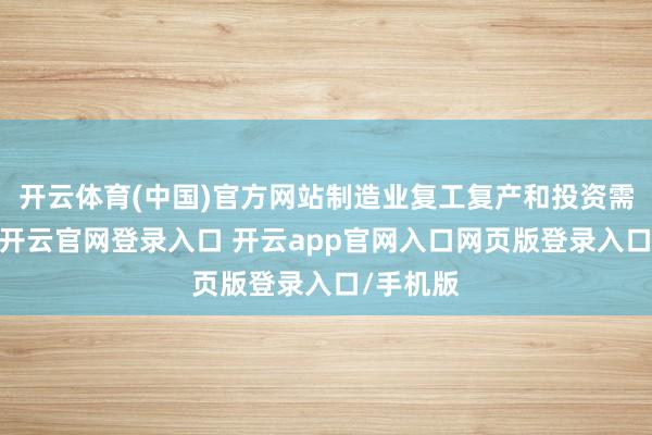 开云体育(中国)官方网站制造业复工复产和投资需求增长-开云官网登录入口 开云app官网入口网页版登录入口/手机版