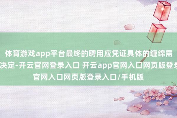 体育游戏app平台最终的聘用应凭证具体的缠绵需乞降艺术掂量决定-开云官网登录入口 开云app官网入口网页版登录入口/手机版