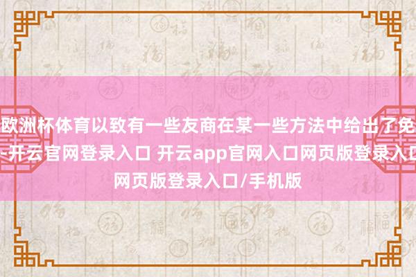 欧洲杯体育以致有一些友商在某一些方法中给出了免费的价码-开云官网登录入口 开云app官网入口网页版登录入口/手机版