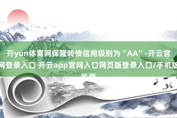 开yun体育网保隆转债信用级别为“AA”-开云官网登录入口 开云app官网入口网页版登录入口/手机版