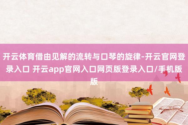 开云体育借由见解的流转与口琴的旋律-开云官网登录入口 开云app官网入口网页版登录入口/手机版