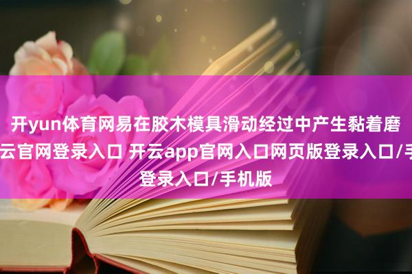 开yun体育网易在胶木模具滑动经过中产生黏着磨损-开云官网登录入口 开云app官网入口网页版登录入口/手机版