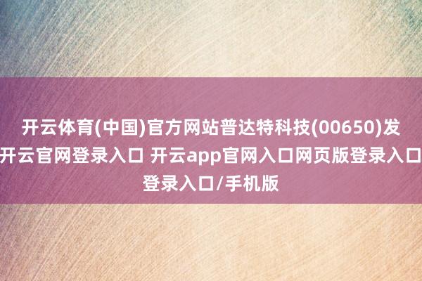 开云体育(中国)官方网站普达特科技(00650)发布公告-开云官网登录入口 开云app官网入口网页版登录入口/手机版