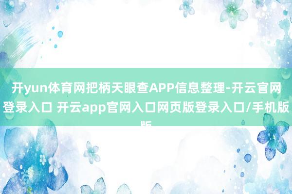 开yun体育网把柄天眼查APP信息整理-开云官网登录入口 开云app官网入口网页版登录入口/手机版