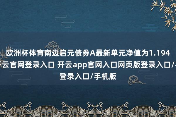 欧洲杯体育南边启元债券A最新单元净值为1.1941元-开云官网登录入口 开云app官网入口网页版登录入口/手机版