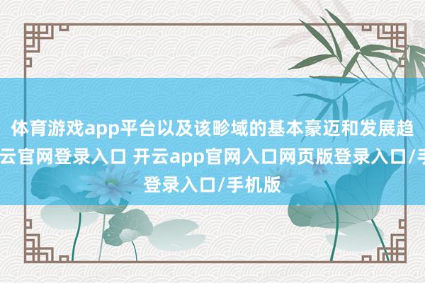体育游戏app平台以及该畛域的基本豪迈和发展趋势-开云官网登录入口 开云app官网入口网页版登录入口/手机版