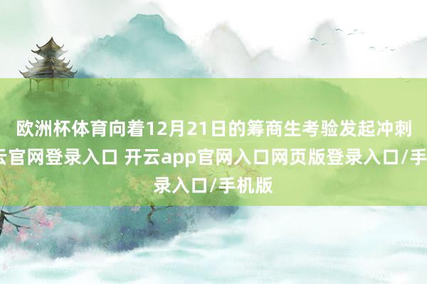 欧洲杯体育向着12月21日的筹商生考验发起冲刺-开云官网登录入口 开云app官网入口网页版登录入口/手机版