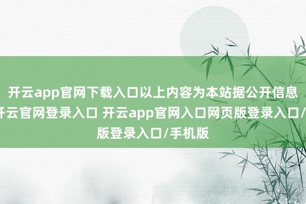 开云app官网下载入口以上内容为本站据公开信息整理-开云官网登录入口 开云app官网入口网页版登录入口/手机版