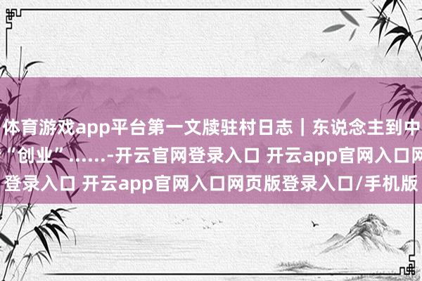 体育游戏app平台第一文牍驻村日志｜东说念主到中年，他为何倏得运转“创业”......-开云官网登录入口 开云app官网入口网页版登录入口/手机版