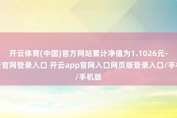 开云体育(中国)官方网站累计净值为1.1026元-开云官网登录入口 开云app官网入口网页版登录入口/手机版