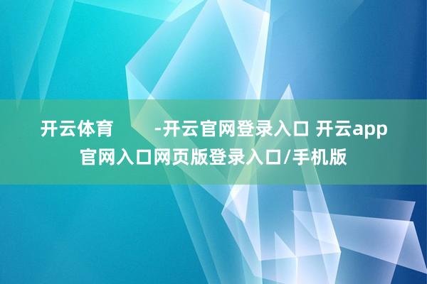开云体育        -开云官网登录入口 开云app官网入口网页版登录入口/手机版