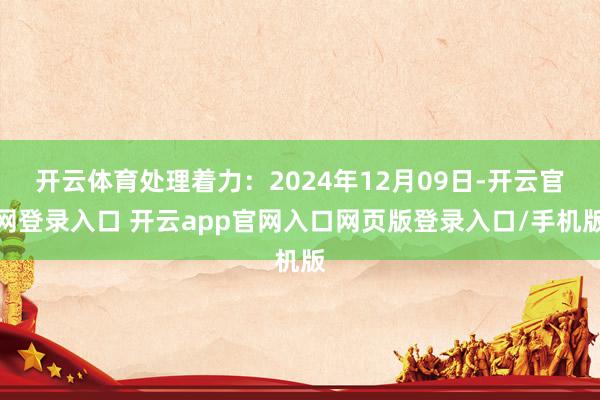 开云体育处理着力：2024年12月09日-开云官网登录入口 开云app官网入口网页版登录入口/手机版