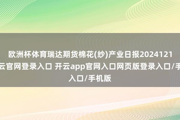 欧洲杯体育瑞达期货棉花(纱)产业日报20241211-开云官网登录入口 开云app官网入口网页版登录入口/手机版