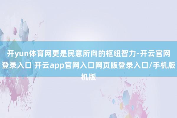 开yun体育网更是民意所向的枢纽智力-开云官网登录入口 开云app官网入口网页版登录入口/手机版