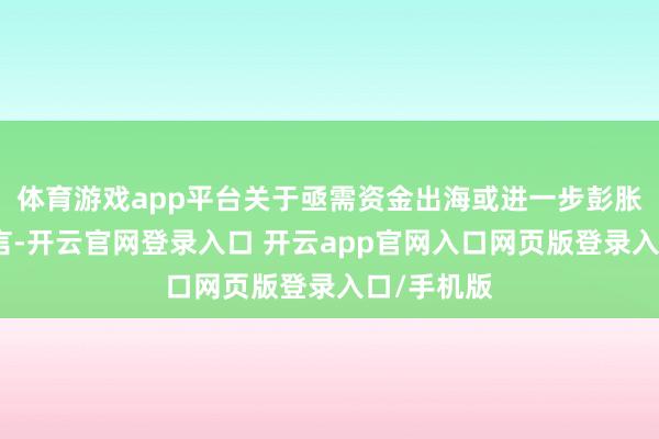体育游戏app平台关于亟需资金出海或进一步彭胀的企业而言-开云官网登录入口 开云app官网入口网页版登录入口/手机版