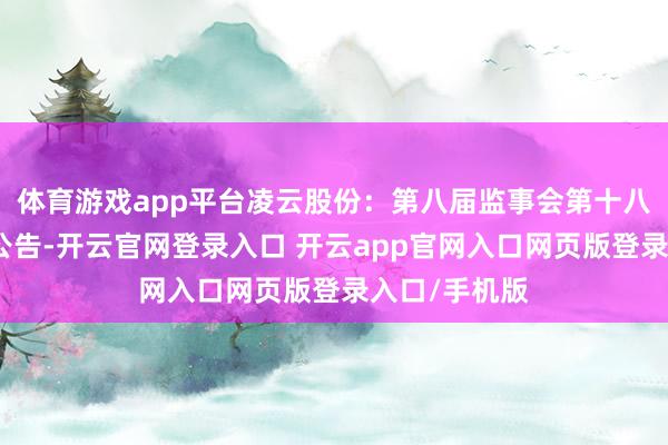 体育游戏app平台凌云股份：第八届监事会第十八次会议方案公告-开云官网登录入口 开云app官网入口网页版登录入口/手机版