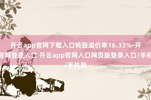 开云app官网下载入口转股溢价率16.33%-开云官网登录入口 开云app官网入口网页版登录入口/手机版