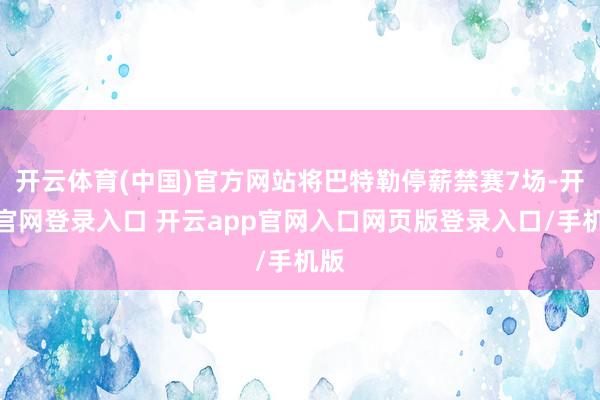 开云体育(中国)官方网站将巴特勒停薪禁赛7场-开云官网登录入口 开云app官网入口网页版登录入口/手机版