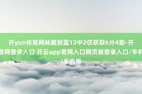 开yun体育网林葳投篮13中2仅获取6分4助-开云官网登录入口 开云app官网入口网页版登录入口/手机版