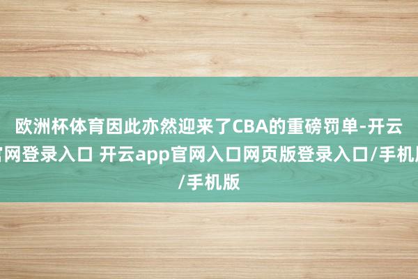 欧洲杯体育因此亦然迎来了CBA的重磅罚单-开云官网登录入口 开云app官网入口网页版登录入口/手机版