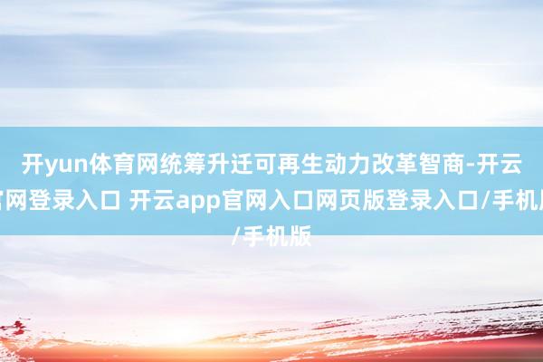 开yun体育网统筹升迁可再生动力改革智商-开云官网登录入口 开云app官网入口网页版登录入口/手机版