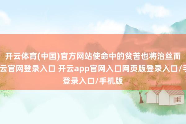 开云体育(中国)官方网站使命中的贫苦也将治丝而棼-开云官网登录入口 开云app官网入口网页版登录入口/手机版