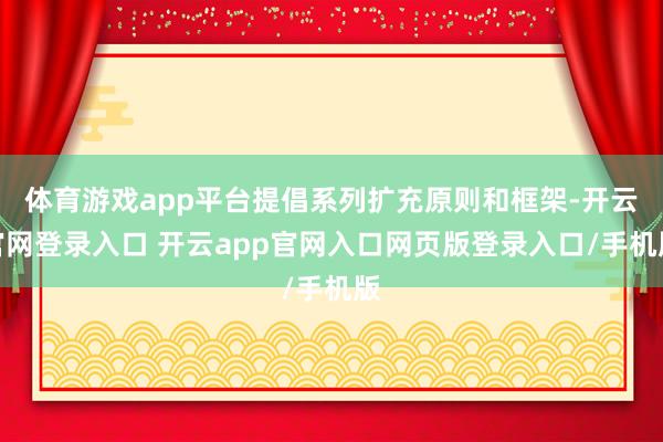 体育游戏app平台提倡系列扩充原则和框架-开云官网登录入口 开云app官网入口网页版登录入口/手机版