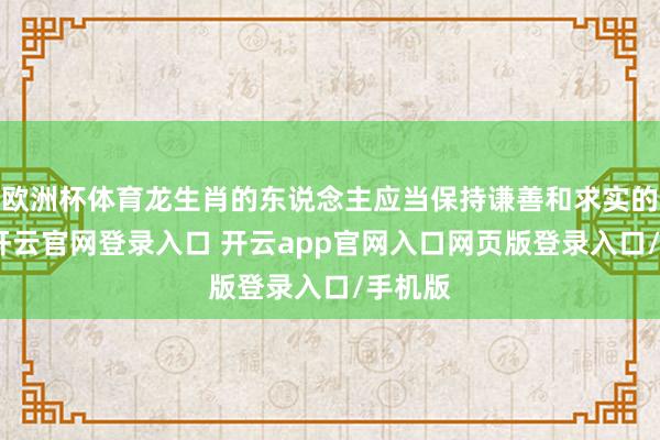 欧洲杯体育龙生肖的东说念主应当保持谦善和求实的派头-开云官网登录入口 开云app官网入口网页版登录入口/手机版