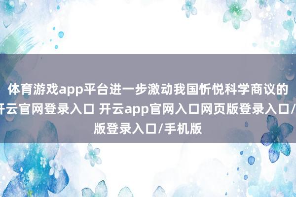 体育游戏app平台进一步激动我国忻悦科学商议的发展-开云官网登录入口 开云app官网入口网页版登录入口/手机版