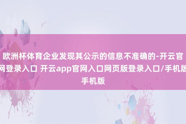 欧洲杯体育企业发现其公示的信息不准确的-开云官网登录入口 开云app官网入口网页版登录入口/手机版