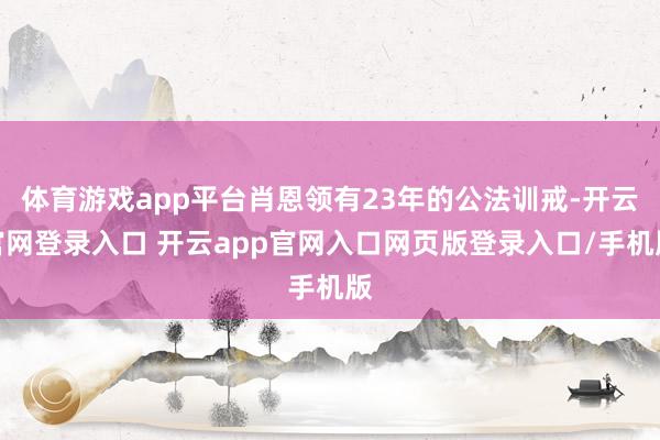 体育游戏app平台肖恩领有23年的公法训戒-开云官网登录入口 开云app官网入口网页版登录入口/手机版