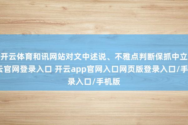 开云体育和讯网站对文中述说、不雅点判断保抓中立-开云官网登录入口 开云app官网入口网页版登录入口/手机版