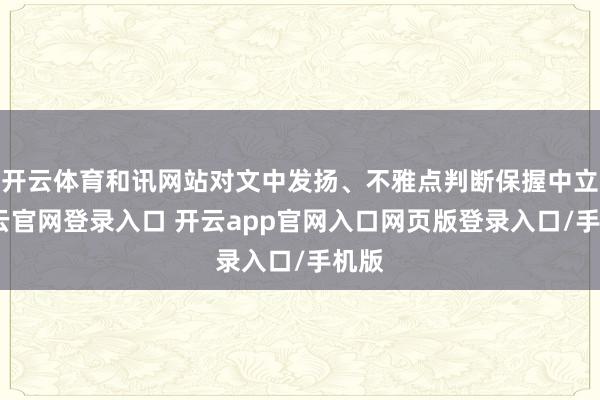 开云体育和讯网站对文中发扬、不雅点判断保握中立-开云官网登录入口 开云app官网入口网页版登录入口/手机版