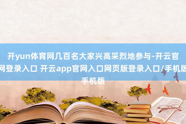 开yun体育网几百名大家兴高采烈地参与-开云官网登录入口 开云app官网入口网页版登录入口/手机版