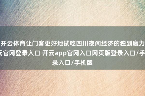 开云体育让门客更好地试吃四川夜间经济的独到魔力-开云官网登录入口 开云app官网入口网页版登录入口/手机版