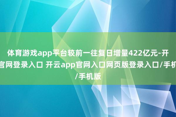 体育游戏app平台较前一往复日增量422亿元-开云官网登录入口 开云app官网入口网页版登录入口/手机版